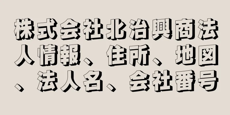 株式会社北治興商法人情報、住所、地図、法人名、会社番号