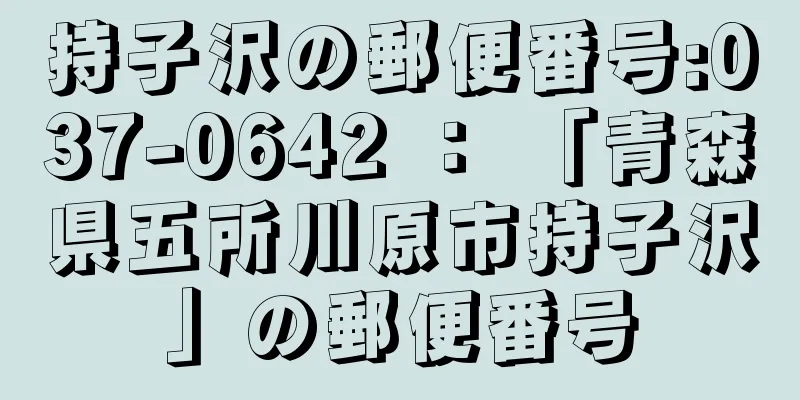 持子沢の郵便番号:037-0642 ： 「青森県五所川原市持子沢」の郵便番号