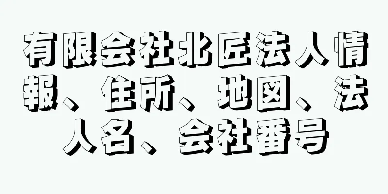 有限会社北匠法人情報、住所、地図、法人名、会社番号