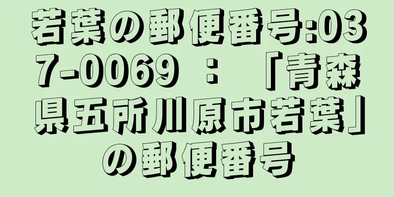 若葉の郵便番号:037-0069 ： 「青森県五所川原市若葉」の郵便番号