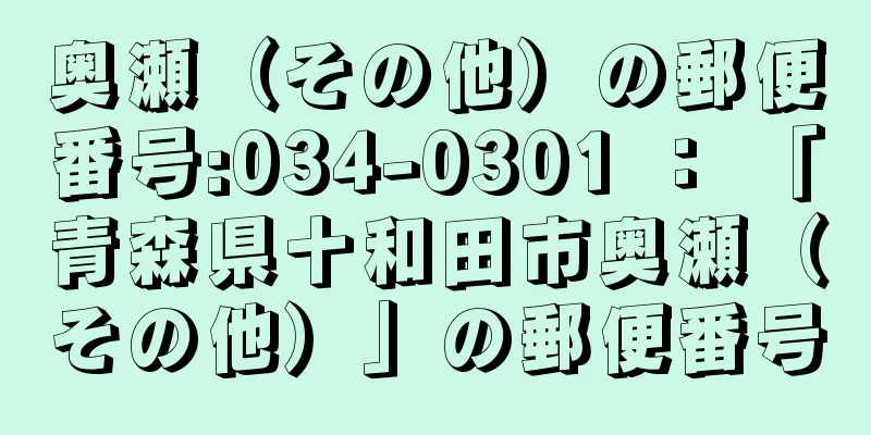 奥瀬（その他）の郵便番号:034-0301 ： 「青森県十和田市奥瀬（その他）」の郵便番号