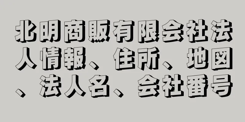 北明商販有限会社法人情報、住所、地図、法人名、会社番号