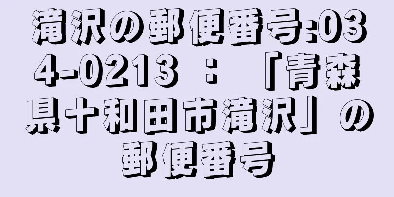 滝沢の郵便番号:034-0213 ： 「青森県十和田市滝沢」の郵便番号