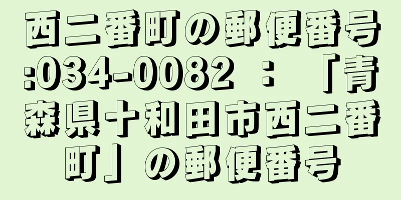 西二番町の郵便番号:034-0082 ： 「青森県十和田市西二番町」の郵便番号