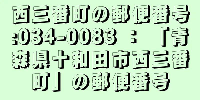 西三番町の郵便番号:034-0083 ： 「青森県十和田市西三番町」の郵便番号