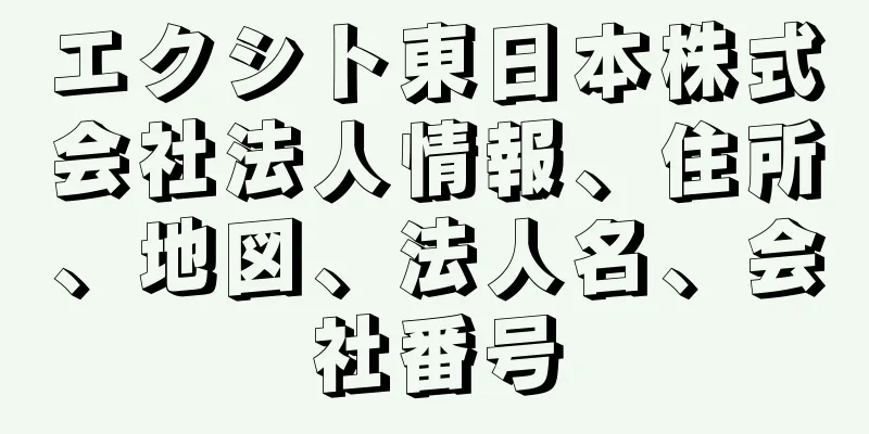 エクシト東日本株式会社法人情報、住所、地図、法人名、会社番号