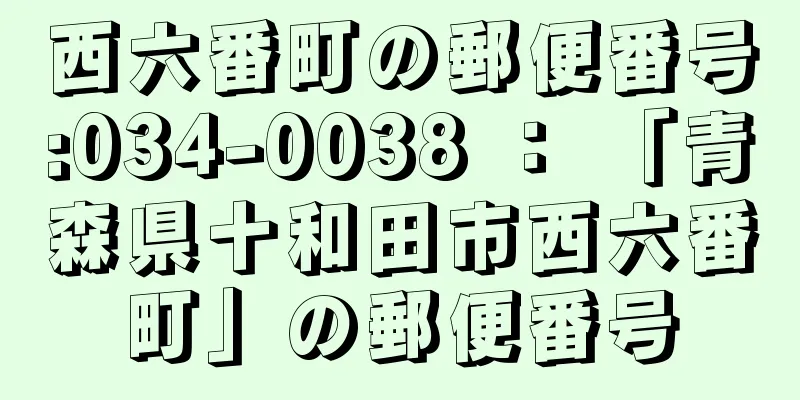 西六番町の郵便番号:034-0038 ： 「青森県十和田市西六番町」の郵便番号