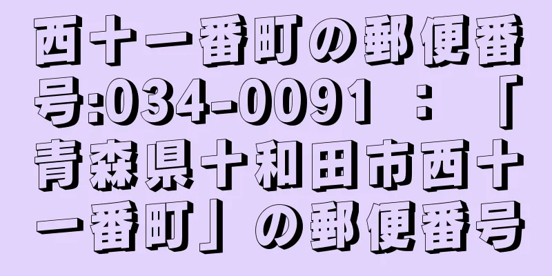 西十一番町の郵便番号:034-0091 ： 「青森県十和田市西十一番町」の郵便番号