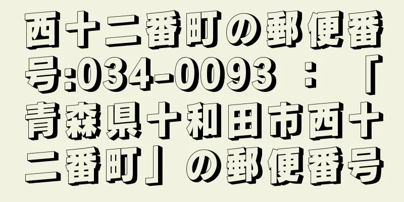 西十二番町の郵便番号:034-0093 ： 「青森県十和田市西十二番町」の郵便番号