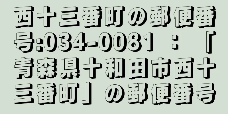 西十三番町の郵便番号:034-0081 ： 「青森県十和田市西十三番町」の郵便番号