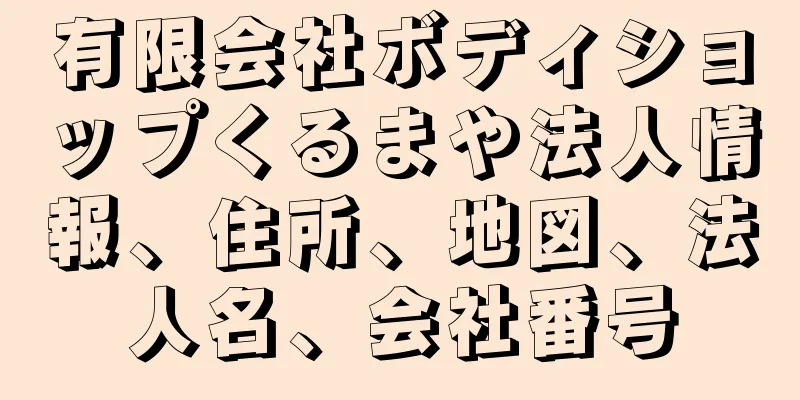 有限会社ボディショップくるまや法人情報、住所、地図、法人名、会社番号