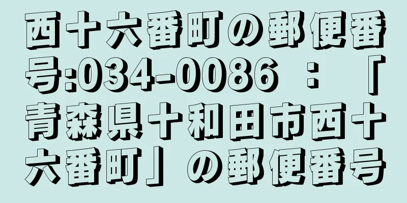 西十六番町の郵便番号:034-0086 ： 「青森県十和田市西十六番町」の郵便番号