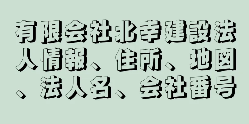 有限会社北幸建設法人情報、住所、地図、法人名、会社番号