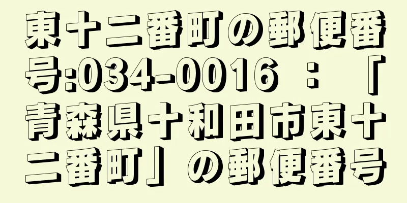 東十二番町の郵便番号:034-0016 ： 「青森県十和田市東十二番町」の郵便番号