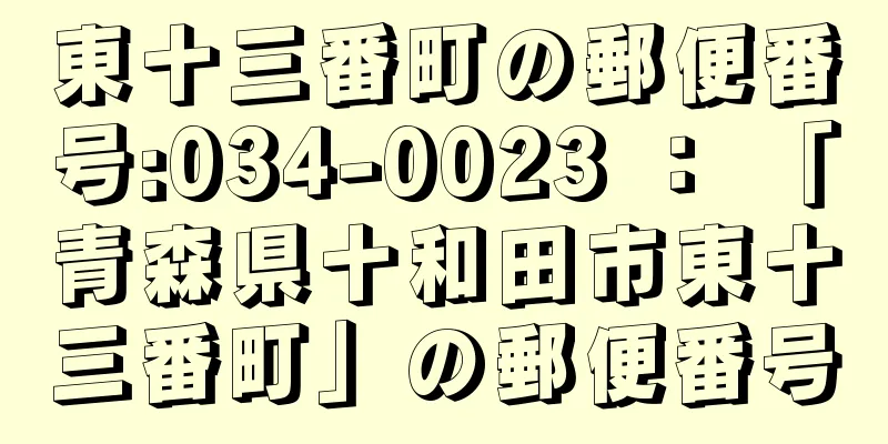 東十三番町の郵便番号:034-0023 ： 「青森県十和田市東十三番町」の郵便番号