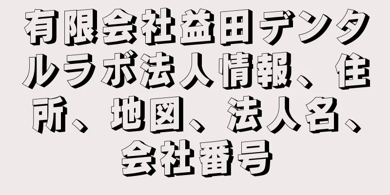 有限会社益田デンタルラボ法人情報、住所、地図、法人名、会社番号