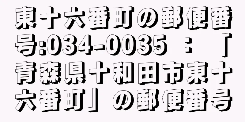 東十六番町の郵便番号:034-0035 ： 「青森県十和田市東十六番町」の郵便番号