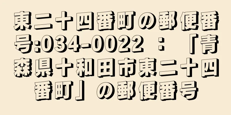 東二十四番町の郵便番号:034-0022 ： 「青森県十和田市東二十四番町」の郵便番号