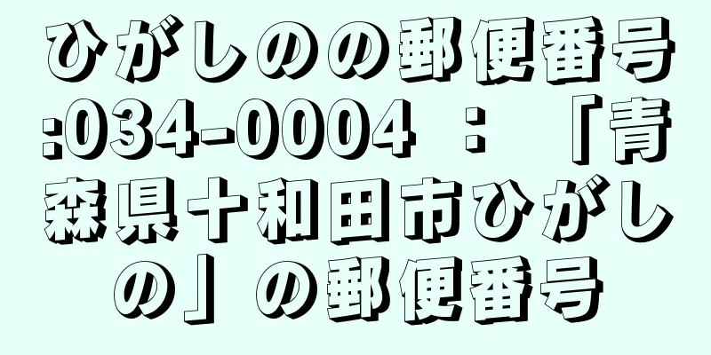 ひがしのの郵便番号:034-0004 ： 「青森県十和田市ひがしの」の郵便番号