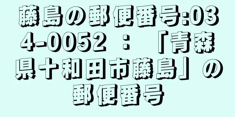 藤島の郵便番号:034-0052 ： 「青森県十和田市藤島」の郵便番号