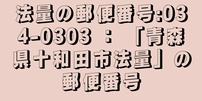 法量の郵便番号:034-0303 ： 「青森県十和田市法量」の郵便番号