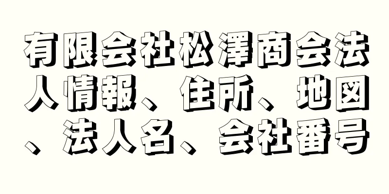 有限会社松澤商会法人情報、住所、地図、法人名、会社番号