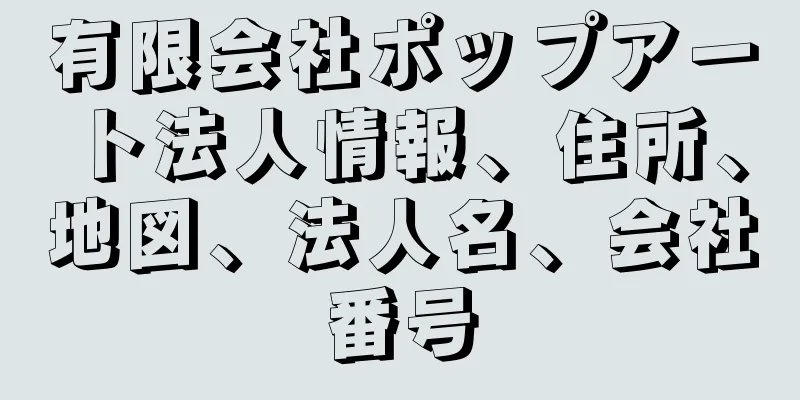 有限会社ポップアート法人情報、住所、地図、法人名、会社番号