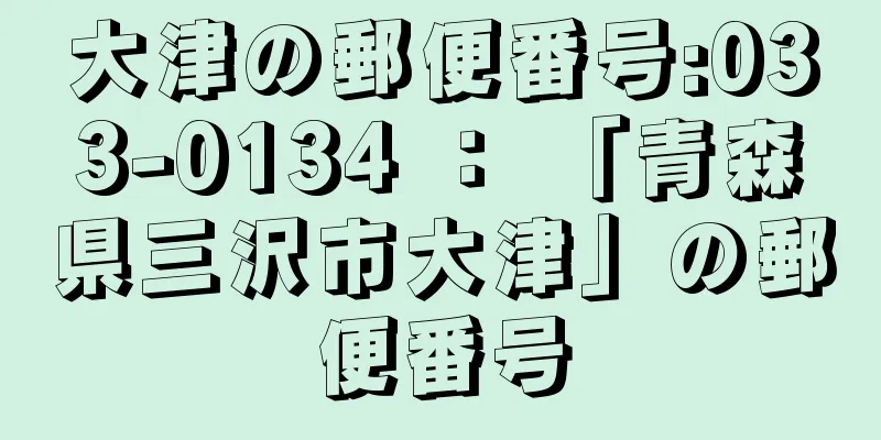 大津の郵便番号:033-0134 ： 「青森県三沢市大津」の郵便番号