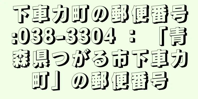 下車力町の郵便番号:038-3304 ： 「青森県つがる市下車力町」の郵便番号