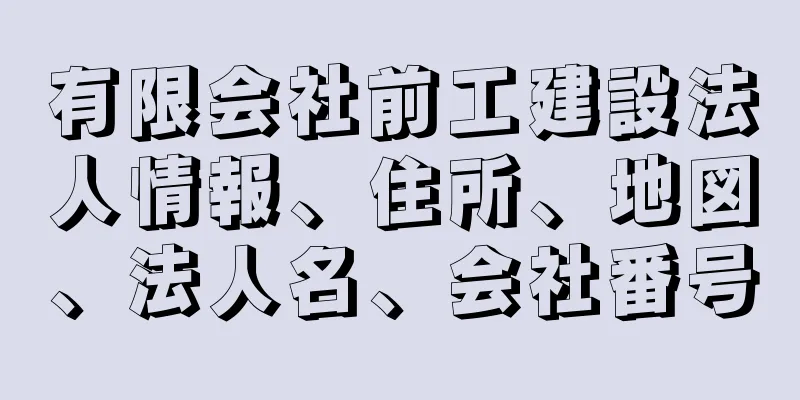 有限会社前工建設法人情報、住所、地図、法人名、会社番号