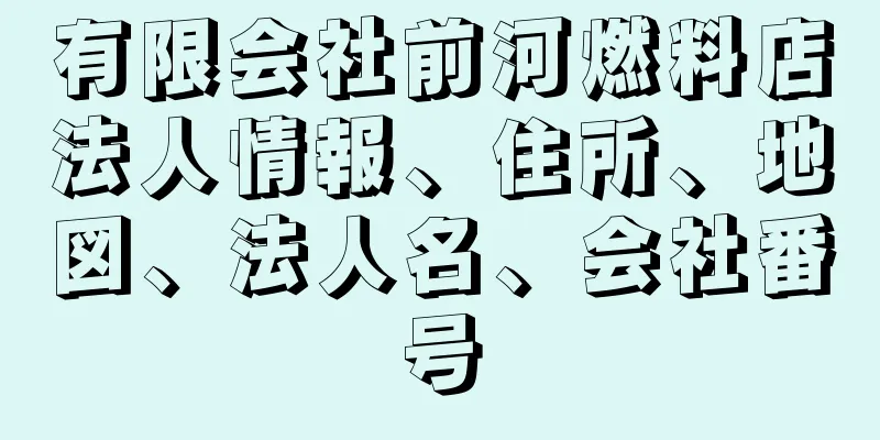 有限会社前河燃料店法人情報、住所、地図、法人名、会社番号