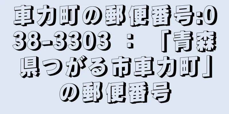 車力町の郵便番号:038-3303 ： 「青森県つがる市車力町」の郵便番号