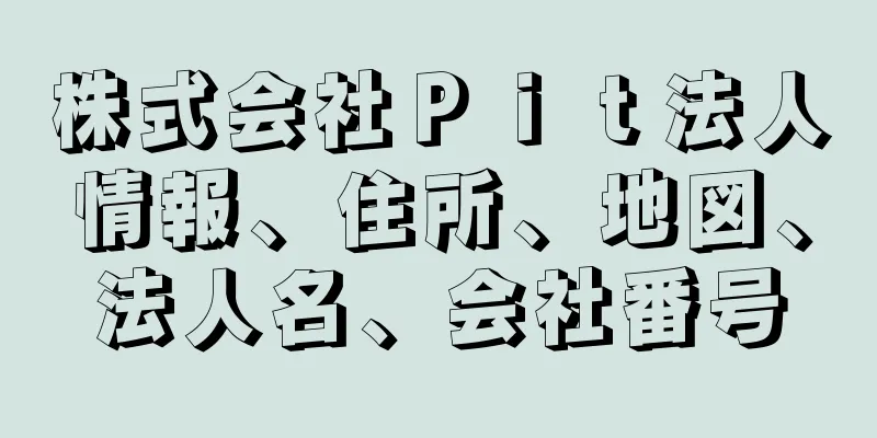 株式会社Ｐｉｔ法人情報、住所、地図、法人名、会社番号