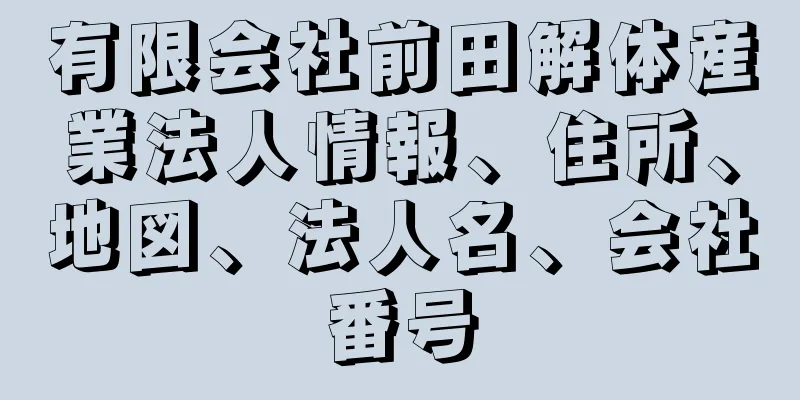 有限会社前田解体産業法人情報、住所、地図、法人名、会社番号