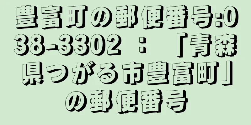 豊富町の郵便番号:038-3302 ： 「青森県つがる市豊富町」の郵便番号