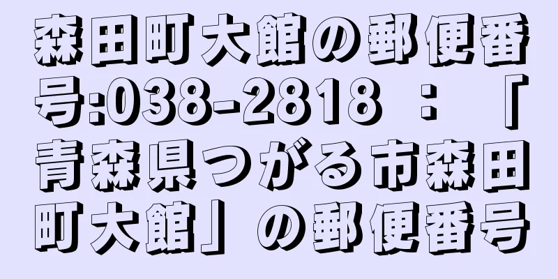 森田町大館の郵便番号:038-2818 ： 「青森県つがる市森田町大館」の郵便番号