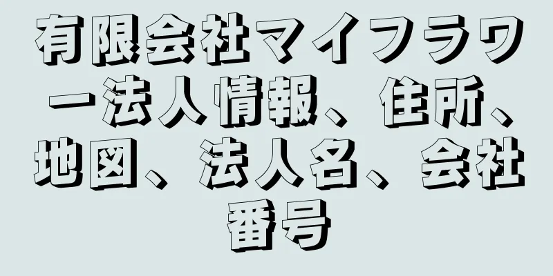 有限会社マイフラワー法人情報、住所、地図、法人名、会社番号