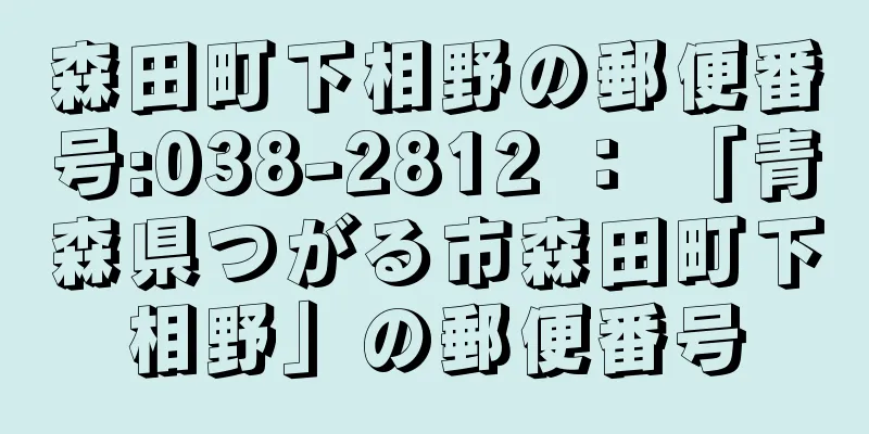 森田町下相野の郵便番号:038-2812 ： 「青森県つがる市森田町下相野」の郵便番号