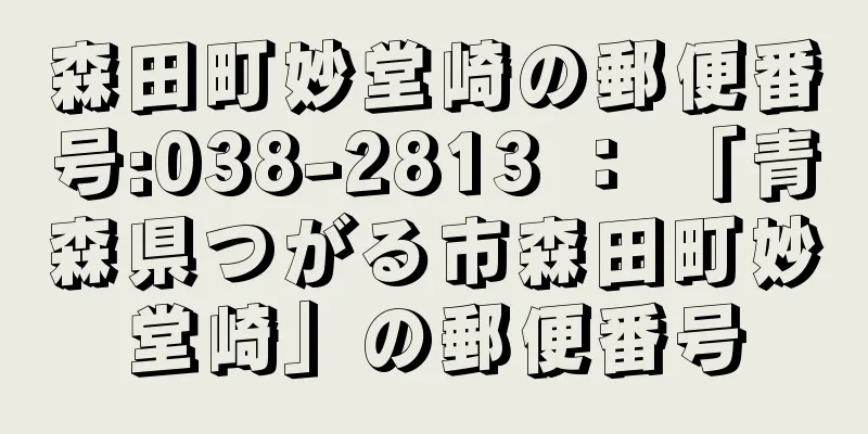 森田町妙堂崎の郵便番号:038-2813 ： 「青森県つがる市森田町妙堂崎」の郵便番号