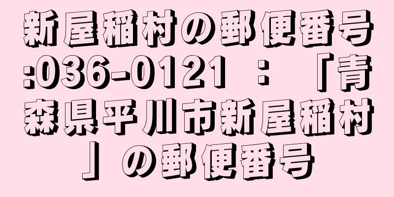 新屋稲村の郵便番号:036-0121 ： 「青森県平川市新屋稲村」の郵便番号