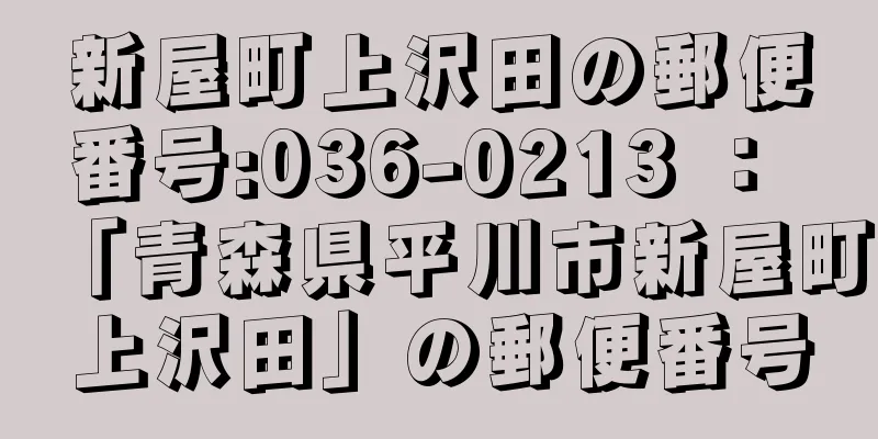 新屋町上沢田の郵便番号:036-0213 ： 「青森県平川市新屋町上沢田」の郵便番号