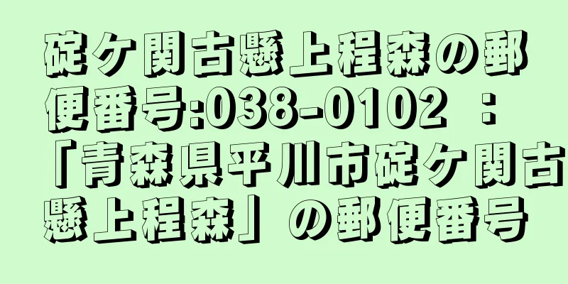 碇ケ関古懸上程森の郵便番号:038-0102 ： 「青森県平川市碇ケ関古懸上程森」の郵便番号