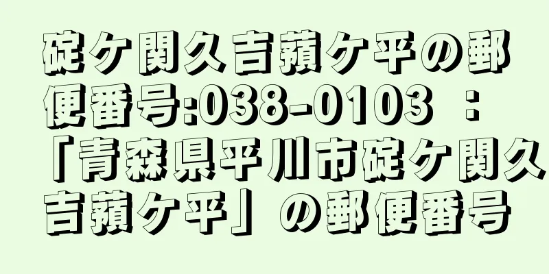 碇ケ関久吉蕷ケ平の郵便番号:038-0103 ： 「青森県平川市碇ケ関久吉蕷ケ平」の郵便番号