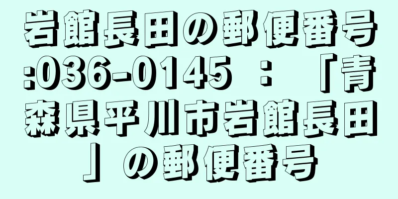 岩館長田の郵便番号:036-0145 ： 「青森県平川市岩館長田」の郵便番号