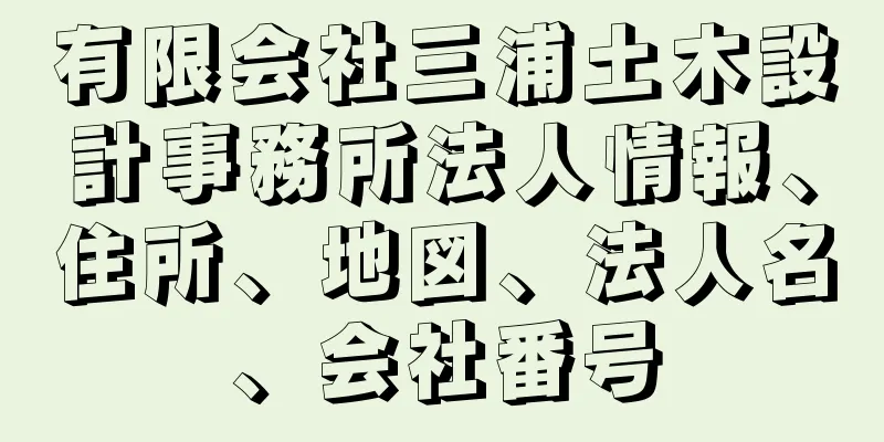 有限会社三浦土木設計事務所法人情報、住所、地図、法人名、会社番号