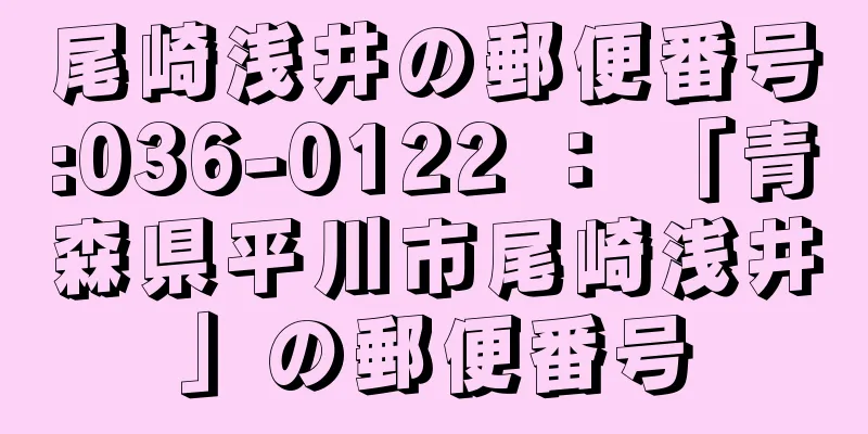 尾崎浅井の郵便番号:036-0122 ： 「青森県平川市尾崎浅井」の郵便番号