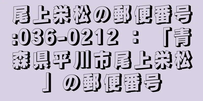 尾上栄松の郵便番号:036-0212 ： 「青森県平川市尾上栄松」の郵便番号