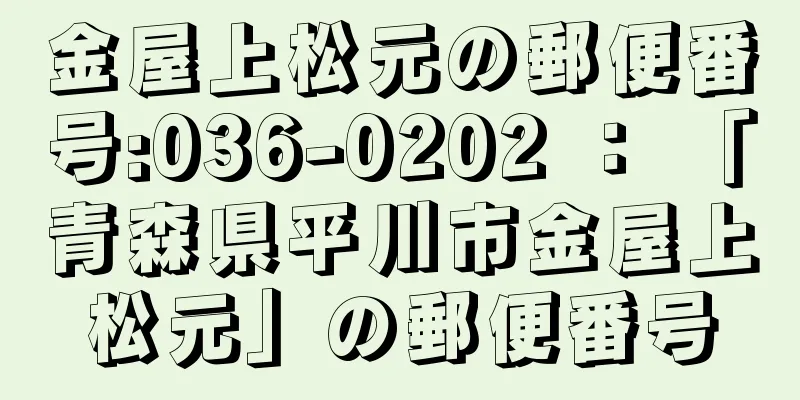 金屋上松元の郵便番号:036-0202 ： 「青森県平川市金屋上松元」の郵便番号