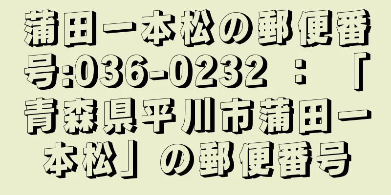 蒲田一本松の郵便番号:036-0232 ： 「青森県平川市蒲田一本松」の郵便番号