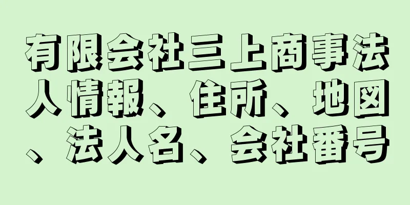 有限会社三上商事法人情報、住所、地図、法人名、会社番号